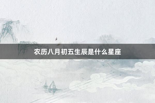 农历八月初五生辰是什么星座