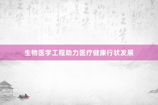 生物医学工程助力医疗健康行状发展