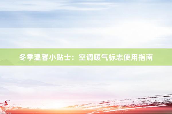 冬季温馨小贴士：空调暖气标志使用指南