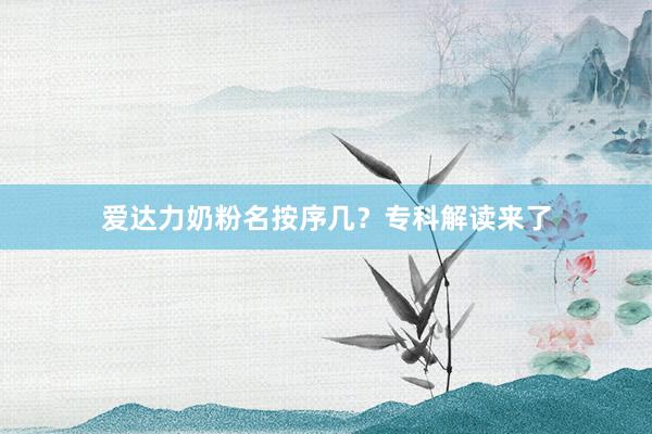爱达力奶粉名按序几？专科解读来了