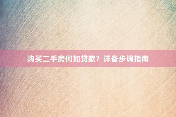 购买二手房何如贷款？详备步调指南