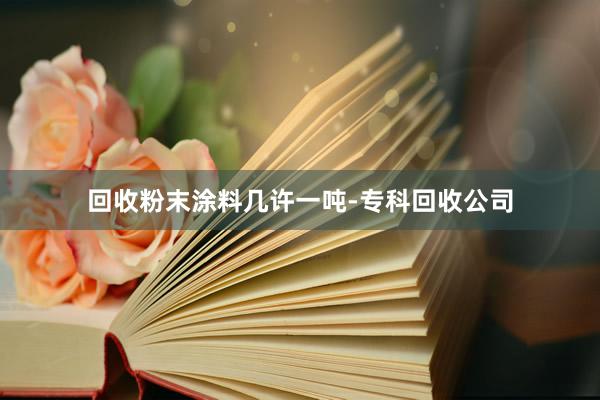 回收粉末涂料几许一吨-专科回收公司