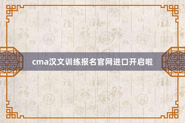 cma汉文训练报名官网进口开启啦