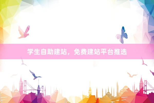 学生自助建站，免费建站平台推选