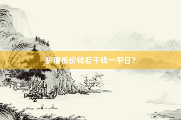 护墙板价钱若干钱一平日？