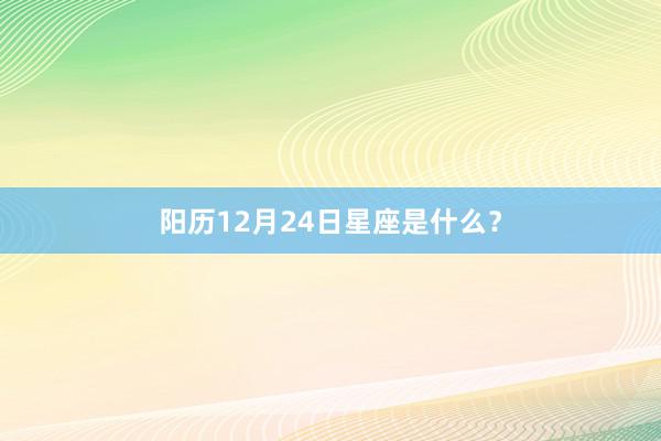阳历12月24日星座是什么？