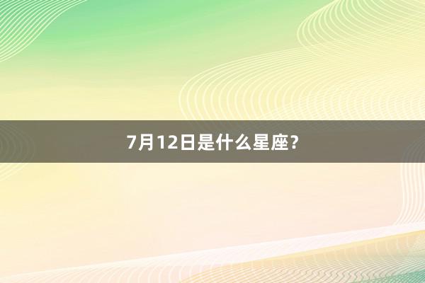 7月12日是什么星座？