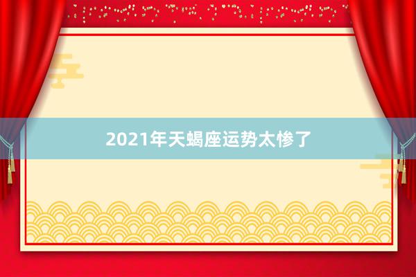 2021年天蝎座运势太惨了