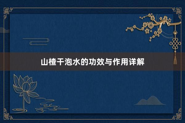 山楂干泡水的功效与作用详解