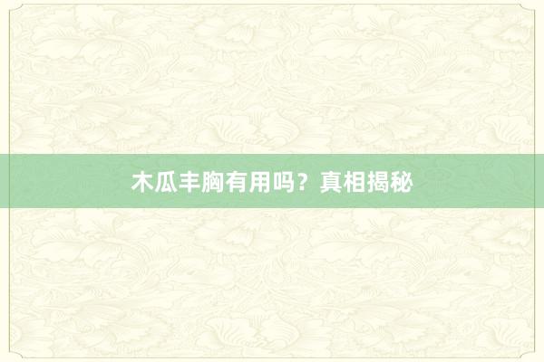 木瓜丰胸有用吗？真相揭秘