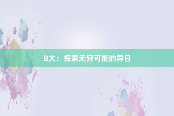 B大：探索无穷可能的异日