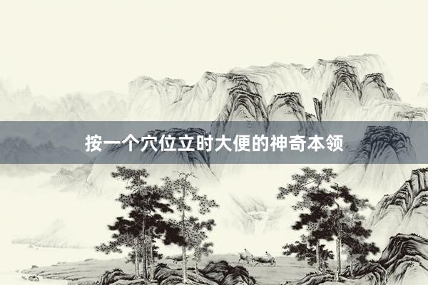 按一个穴位立时大便的神奇本领