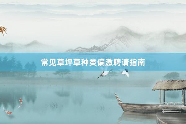 常见草坪草种类偏激聘请指南